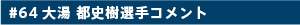 #64 大湯都史樹選手コメント