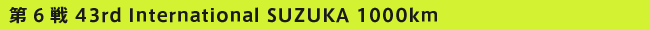 6 43rd  International SUZUKA 1000km
