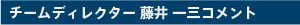 チームディレクター 藤井 一三コメント